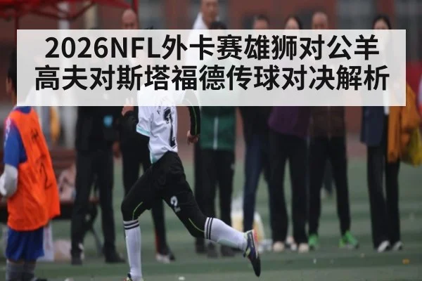 2026NFL外卡赛雄狮对公羊高夫对斯塔福德传球对决解析