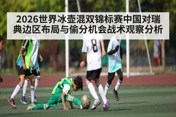 2026世界冰壶混双锦标赛中国对瑞典边区布局与偷分机会战术观察分析