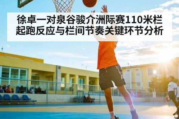 徐卓一对泉谷骏介洲际赛110米栏起跑反应与栏间节奏关键环节分析