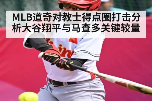 MLB道奇对教士得点圈打击分析大谷翔平与马查多关键较量